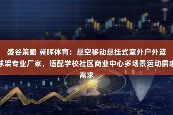 盛谷策略 冀晖体育：悬空移动悬挂式室外户外篮球架专业厂家，适配学校社区商业中心多场景运动需求