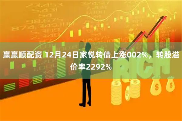 赢赢顺配资 12月24日家悦转债上涨002%，转股溢价率2292%