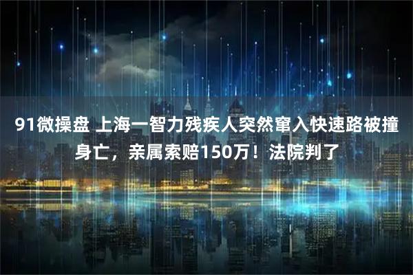 91微操盘 上海一智力残疾人突然窜入快速路被撞身亡，亲属索赔150万！法院判了