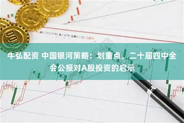 牛弘配资 中国银河策略：划重点，二十届四中全会公报对A股投资的启示