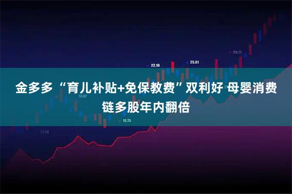 金多多 “育儿补贴+免保教费”双利好 母婴消费链多股年内翻倍